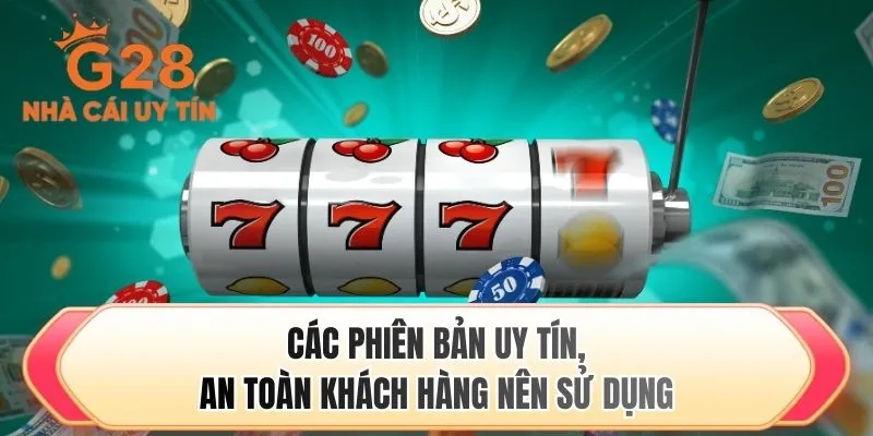 Các phiên bản uy tín, an toàn khách hàng nên sử dụng