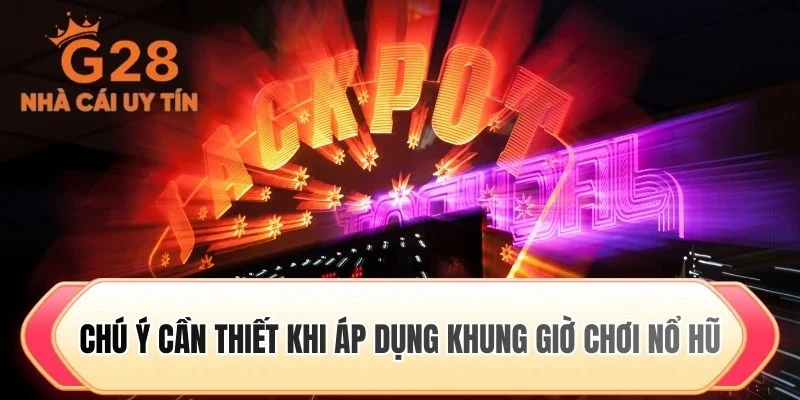 Chú ý cần thiết khi áp dụng khung giờ chơi nổ hũ