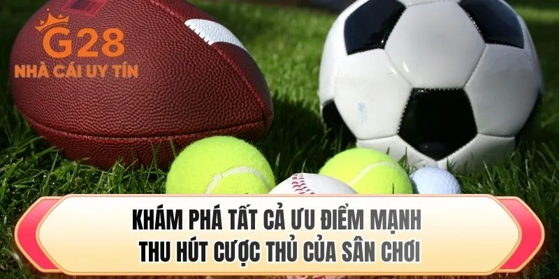 Khám phá tất cả ưu điểm mạnh thu hút cược thủ của sân chơi