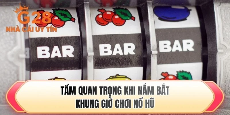 Tầm quan trọng khi nắm bắt khung giờ chơi nổ hũ